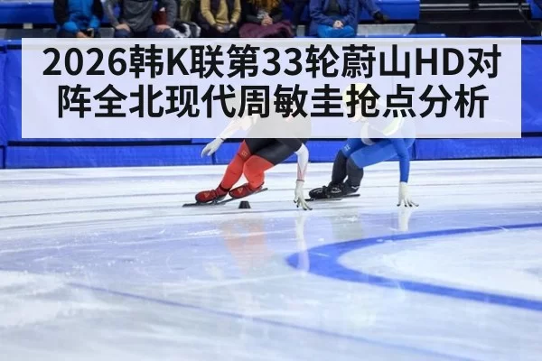 2026韩K联第33轮蔚山HD对阵全北现代周敏圭抢点分析
