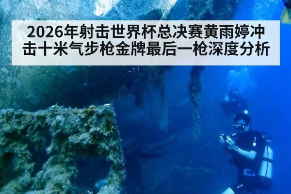 2026年射击世界杯总决赛黄雨婷冲击十米气步枪金牌最后一枪深度分析