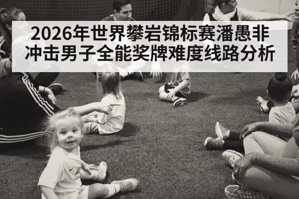 2026年世界攀岩锦标赛潘愚非冲击男子全能奖牌难度线路分析