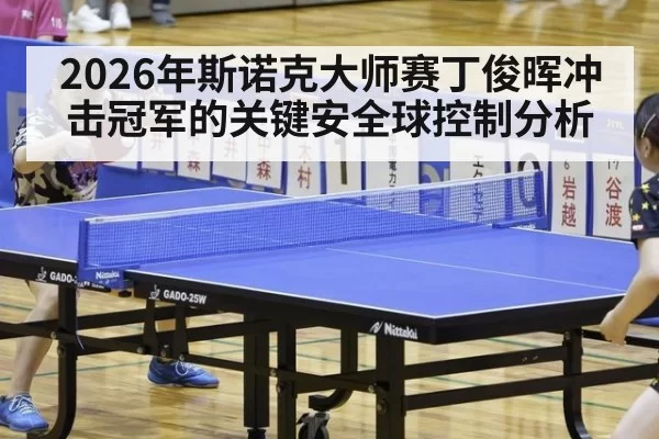 2026年斯诺克大师赛丁俊晖冲击冠军的关键安全球控制分析