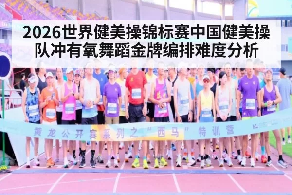 2026世界健美操锦标赛中国健美操队冲有氧舞蹈金牌编排难度分析